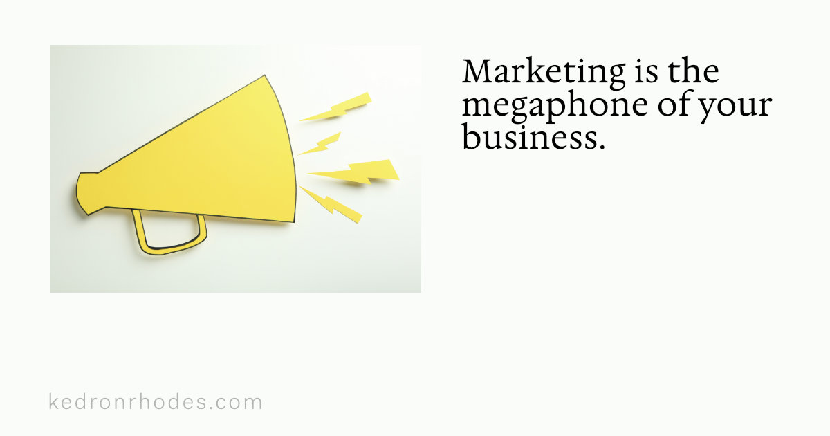 Marketing is the megaphone of your business.